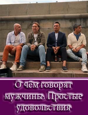 О чём говорят мужчины. Простые удовольствия О чём говорят мужчины. Простые удовольствия 1, 8, 9 серия - все серии