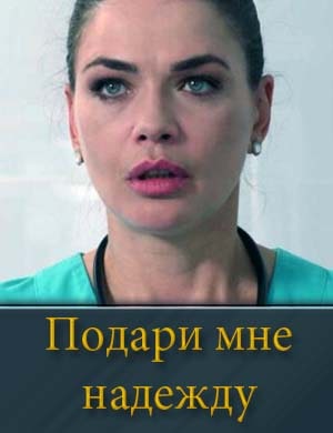 Подари мне надежду 1, 4, 5 серия - все серии