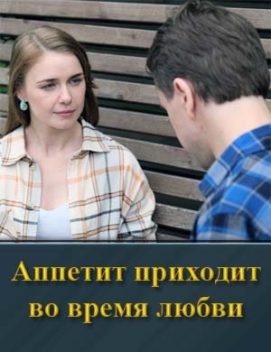 Аппетит приходит во время любви 1, 8, 9 серия - все серии