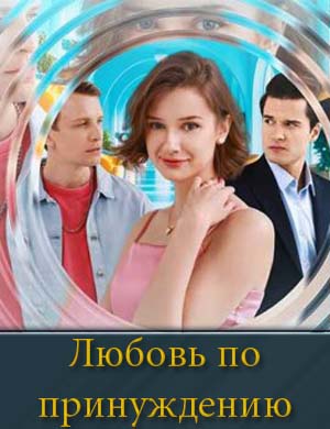 Любовь по принуждению 1, 4, 5 серия - все серии