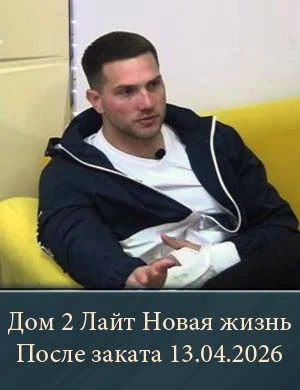 Дом 2 Лайт Новая жизнь После заката 13.04.2026 Дом 2 Лайт Новая жизнь После заката 13.04.2026